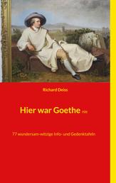 Hier war Goethe nie - 77 wundersam-witzige Info- und Gedenktafeln