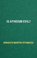 Rodolfo Martin Vitangcol: Is Atheism Evil? 