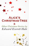 Edward Everett Hale: Alice's Christmas-Tree & Other Christmas Stories by Edward Everett Hale 
