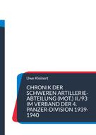 Uwe Kleinert: Chronik der schweren Artillerie-Abteilung (mot.) II./93 im Verband der 4. Panzer-Division 1939-1940 