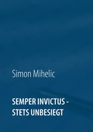 Simon Mihelic: Semper Invictus - stets unbesiegt 