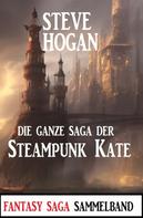 Steve Hogan: Die ganze Saga der Steampunk Kate: Sammelband 