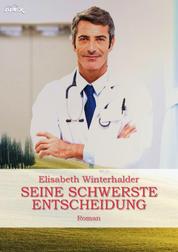 SEINE SCHWERSTE ENTSCHEIDUNG - Ein Arzt-Roman
