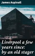 James Aspinall: Liverpool a few years since: by an old stager 