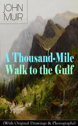 A Thousand-Mile Walk to the Gulf (With Original Drawings & Photographs) - Adventure Memoirs, Travel Sketches & Wilderness Studies