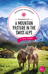 Wanderlust: A Mountain Pasture in the Swiss Alps - A True Story