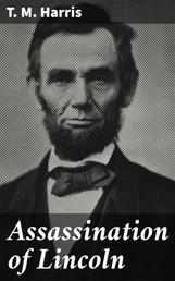 Assassination of Lincoln - A History of the Great Conspiracy. Trial of the Conspirators by a Military Commission, and a Review of the Trial of John H. Surratt