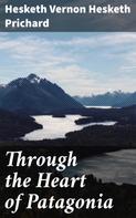 Hesketh Vernon Hesketh Prichard: Through the Heart of Patagonia 