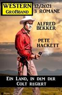 Alfred Bekker: Ein Land, in dem der Colt regiert: Western Großband 3 Romane 12/2021 