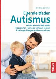 Elternleitfaden Autismus - Wie Ihr Kind die Welt erlebt. Mit gezielten Therapien wirksam fördern. Schwierige Alltagssituationen meistern.