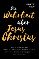 Fritz May: Die Wahrheit über Jesus Christus 