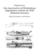 Wolfgang Finze: Das bayerische auf Rückladung abgeänderte Gewehr M.1858 (Podewils-Gewehr) 