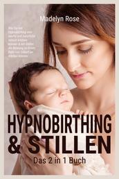 Hypnobirthing & Stillen - Das 2 in 1 Buch - Wie Sie mit Hypnobirthing eine sanfte und natürliche Geburt erleben können & mit Stillen die Bindung zu Ihrem Baby von Geburt an stärken können