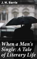 J. M. Barrie: When a Man's Single: A Tale of Literary Life 