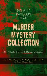 MURDER MYSTERY COLLECTION - 40+ Thriller Novels & Detective Stories - Uncle Abner Mysteries, Randolph Mason Schemes & Sir Henry Marquis Cases