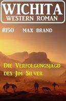Max Brand: Die Verfolgungsjagd des Jim Silver: Wichita Western Roman 150 