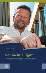 Der nicht aufgibt - Christoph Wonneberger - eine Biographie