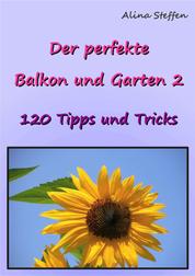 Der perfekte Balkon und Garten 2 - 120 Tipps und Tricks