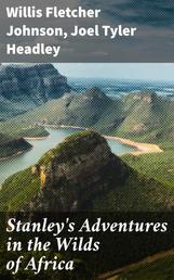 Stanley's Adventures in the Wilds of Africa - A Graphic Account of the Several Expeditions of Henry M. Stanley into the Heart of the Dark Continent