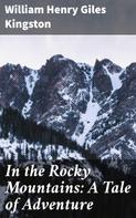 William Henry Giles Kingston: In the Rocky Mountains: A Tale of Adventure 