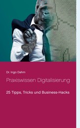 Praxiswissen Digitalisierung - 25 Tipps, Tricks und Business-Hacks
