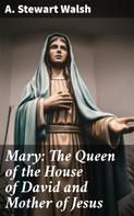 A. Stewart Walsh: Mary: The Queen of the House of David and Mother of Jesus 