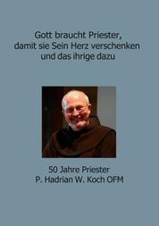 Gott braucht Priester, damit sie Sein Herz verschenken und das ihrige dazu - 50 Jahre Priester P. Hadrian W. Koch OFM