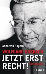 Wolfgang Bosbach: Jetzt erst recht! - Die Biografie