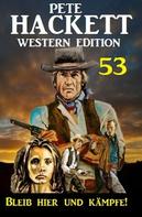 Pete Hackett: ​Bleib hier und kämpfe! Pete Hackett Western Edition 53 