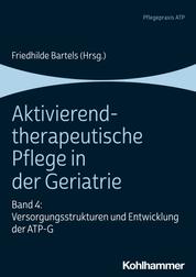 Aktivierend-therapeutische Pflege in der Geriatrie - Band 4: Versorgungsstrukturen und Entwicklung der ATP-G