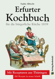 ERFURTER KOCHBUCH für die bürgerliche Küche 1 - Mit Rezepturen aus Thüringen. 260 Rezepte