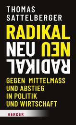 Radikal neu - Gegen Mittelmaß und Abstieg in Politik und Wirtschaft