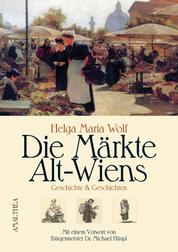 Die Märkte Alt-Wiens - Geschichte & Geschichten. Mit einem Vorwort von Bürgermeister Dr. Michael Häupl