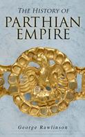 George Rawlinson: The History of Parthian Empire 
