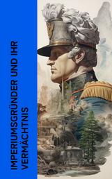 Imperiumsgründer und ihr Vermächtnis - Biographien von Alexander der Große, Augustus, Napoleon, und Bismarck