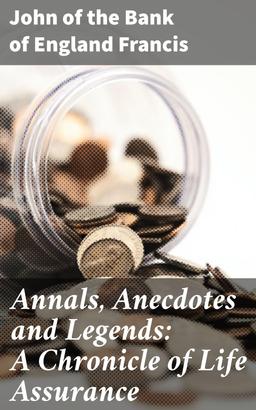 Annals, Anecdotes and Legends: A Chronicle of Life Assurance