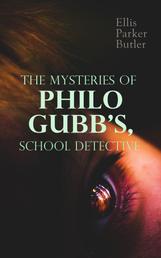 The Mysteries of Philo Gubb, School Detective - 17 Mysterious Cases: The Hard-Boiled Egg, The Pet, The Eagle's Claws, The Oubliette, The Un-Burglars, The Dragon's Eye, The Progressive Murder…