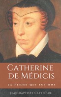 Jean-Baptiste Capefigue: Catherine de Médicis. La femme qui fut roi. 