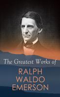 Ralph Waldo Emerson: The Greatest Works of Ralph Waldo Emerson 