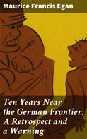 Maurice Francis Egan: Ten Years Near the German Frontier: A Retrospect and a Warning 