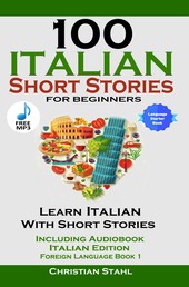 100 Italian Short Stories For Beginners - Learn Italian With Short Stories Including Audio Italian Edition Foreign Language Book 1