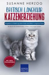 Britisch Langhaar Katzenerziehung - Ratgeber zur Erziehung einer Katze der Britisch Langhaar Rasse - Ein Buch für Katzenbabys, Kitten und junge Katzen