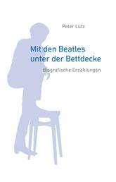 Mit den Beatles unter der Bettdecke - Biografische Erzählungen