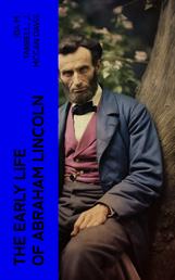 The Early Life of Abraham Lincoln - Illustrated Edition Containing Numerous Documents and Reminiscences of Lincoln's Early Friends