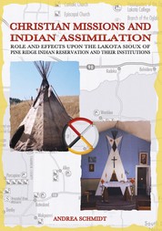 Christian missions and Indian assimilation - Role and effects upon the Lakota Sioux of Pine Ridge Indian Reservation and their institutions