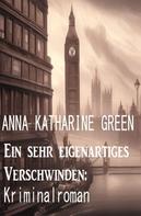 Anna Katharine Green: Ein sehr eigenartiges Verschwinden: Kriminalroman 