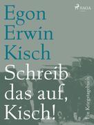 Egon Erwin Kisch: Schreib das auf, Kisch! Ein Kriegstagebuch 