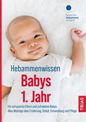 Hebammenwissen Babys 1. Jahr - Für entspannte Eltern und zufriedene Babys: Alles Wichtige über Ernährung, Schlaf, Entwicklung und Pflege
