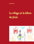 Brigitte Debout: Le village et le bâton de pluie 