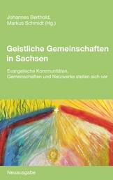 Geistliche Gemeinschaften in Sachsen - Evangelische Kommunitäten, Gemeinschaften und Netzwerke stellen sich vor. Neuausgabe